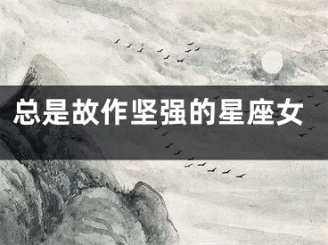 总是故作坚强的星座女