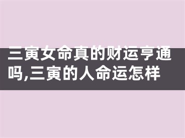 三寅女命真的财运亨通吗,三寅的人命运怎样