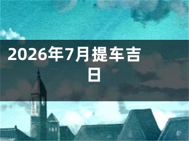 2026年7月提车吉日