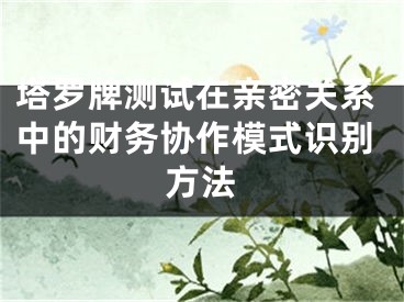 塔罗牌测试在亲密关系中的财务协作模式识别方法