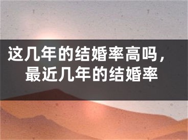 这几年的结婚率高吗，最近几年的结婚率