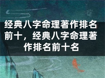 经典八字命理著作排名前十,经典八字命理著作排名前十名
