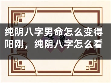 纯阴八字男命怎么变得阳刚，纯阴八字怎么看
