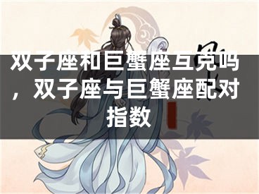 双子座和巨蟹座互克吗，双子座与巨蟹座配对指数