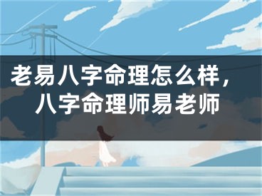 老易八字命理怎么样，八字命理师易老师
