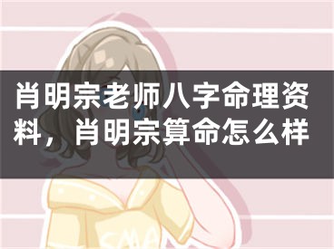 肖明宗老师八字命理资料，肖明宗算命怎么样