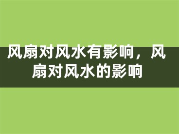 风扇对风水有影响，风扇对风水的影响