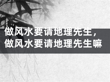 做风水要请地理先生，做风水要请地理先生嘛