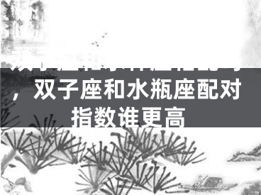 双子座和水秤座相配吗，双子座和水瓶座配对指数谁更高