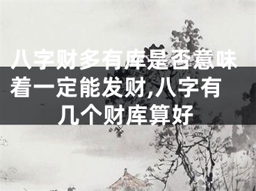 八字财多有库是否意味着一定能发财,八字有几个财库算好