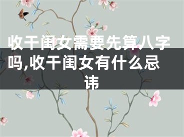 收干闺女需要先算八字吗,收干闺女有什么忌讳