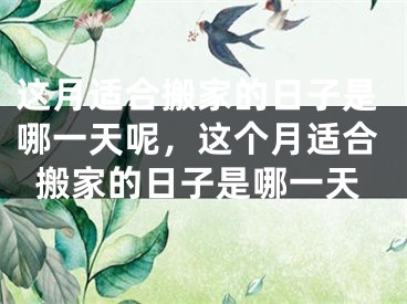 这月适合搬家的日子是哪一天呢,这个月适合搬家的日子是哪一天