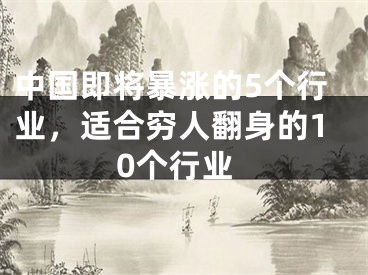 中国即将暴涨的5个行业，适合穷人翻身的10个行业
