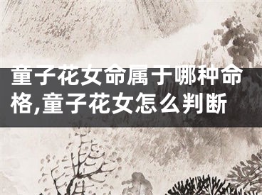童子花女命属于哪种命格,童子花女怎么判断