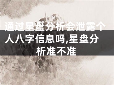 通过星盘分析会泄露个人八字信息吗,星盘分析准不准