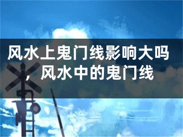 风水上鬼门线影响大吗，风水中的鬼门线