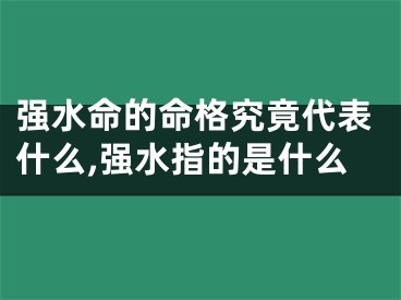 强水命的命格究竟代表什么,强水指的是什么