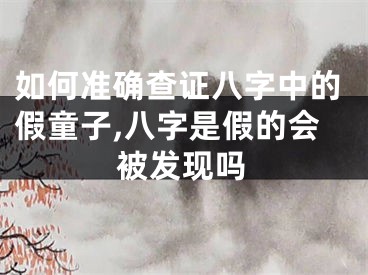 如何准确查证八字中的假童子,八字是假的会被发现吗
