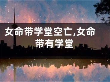 女命带学堂空亡,女命带有学堂