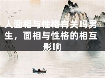 人面相与性格有关吗男生，面相与性格的相互影响