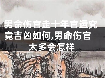 男命伤官走十年官运究竟吉凶如何,男命伤官太多会怎样