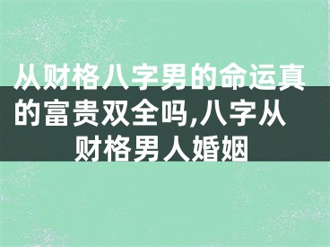 从财格八字男的命运真的富贵双全吗,八字从财格男人婚姻