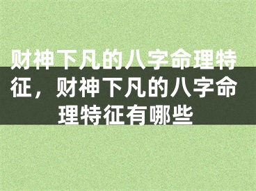 财神下凡的八字命理特征,财神下凡的八字命理特征有哪些
