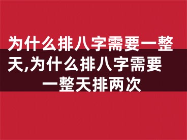 为什么排八字需要一整天,为什么排八字需要一整天排两次