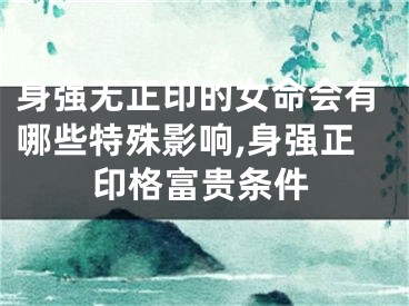 身强无正印的女命会有哪些特殊影响,身强正印格富贵条件
