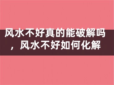 风水不好真的能破解吗，风水不好如何化解