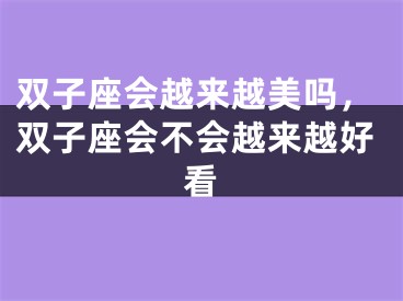 双子座会越来越美吗，双子座会不会越来越好看