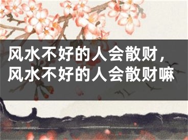 风水不好的人会散财，风水不好的人会散财嘛