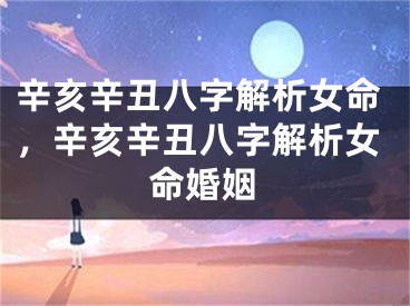 辛亥辛丑八字解析女命，辛亥辛丑八字解析女命婚姻