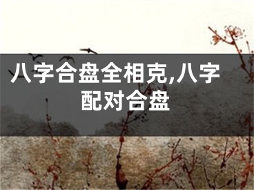 八字合盘全相克,八字配对合盘