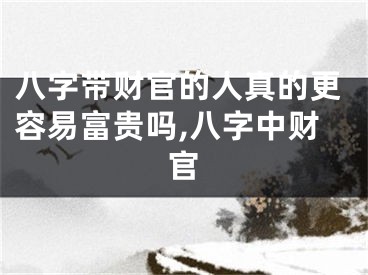 八字带财官的人真的更容易富贵吗,八字中财官