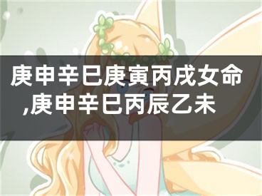 庚申辛巳庚寅丙戌女命,庚申辛巳丙辰乙未