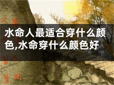 水命人最适合穿什么颜色,水命穿什么颜色好