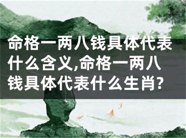 命格一两八钱具体代表什么含义,命格一两八钱具体代表什么生肖?