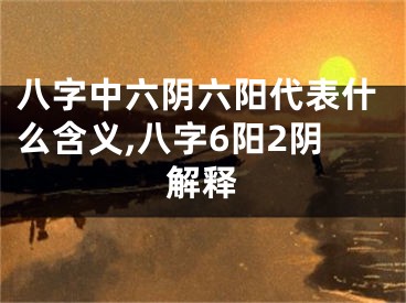 八字中六阴六阳代表什么含义,八字6阳2阴解释