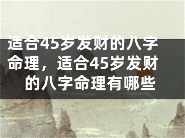 适合45岁发财的八字命理,适合45岁发财的八字命理有哪些
