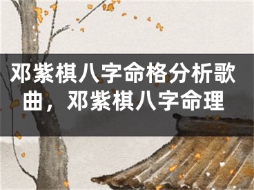 邓紫棋八字命格分析歌曲，邓紫棋八字命理