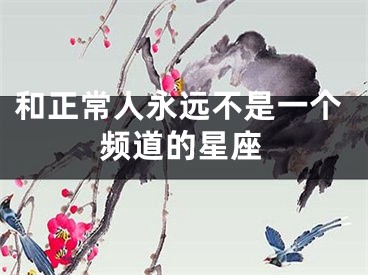 和正常人永远不是一个频道的星座