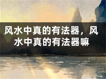 风水中真的有法器，风水中真的有法器嘛