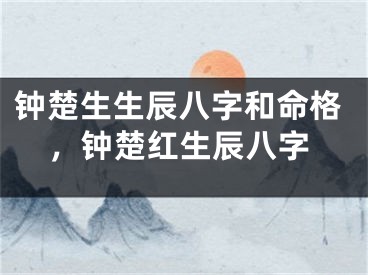 钟楚生生辰八字和命格，钟楚红生辰八字
