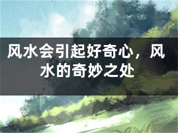 风水会引起好奇心，风水的奇妙之处