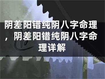 阴差阳错纯阴八字命理，阴差阳错纯阴八字命理详解