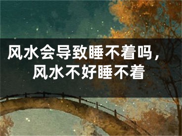 风水会导致睡不着吗，风水不好睡不着
