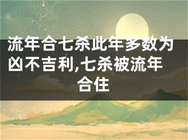 流年合七杀此年多数为凶不吉利,七杀被流年合住