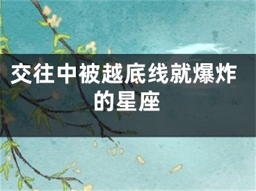 交往中被越底线就爆炸的星座