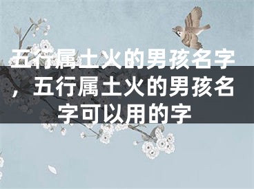 五行属土火的男孩名字，五行属土火的男孩名字可以用的字